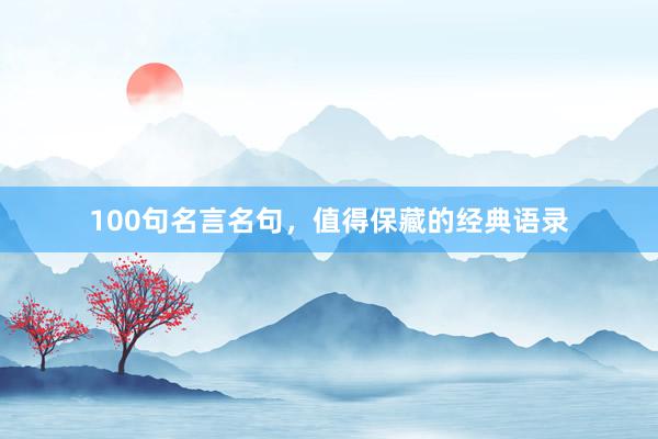 100句名言名句,值得保藏的经典语录